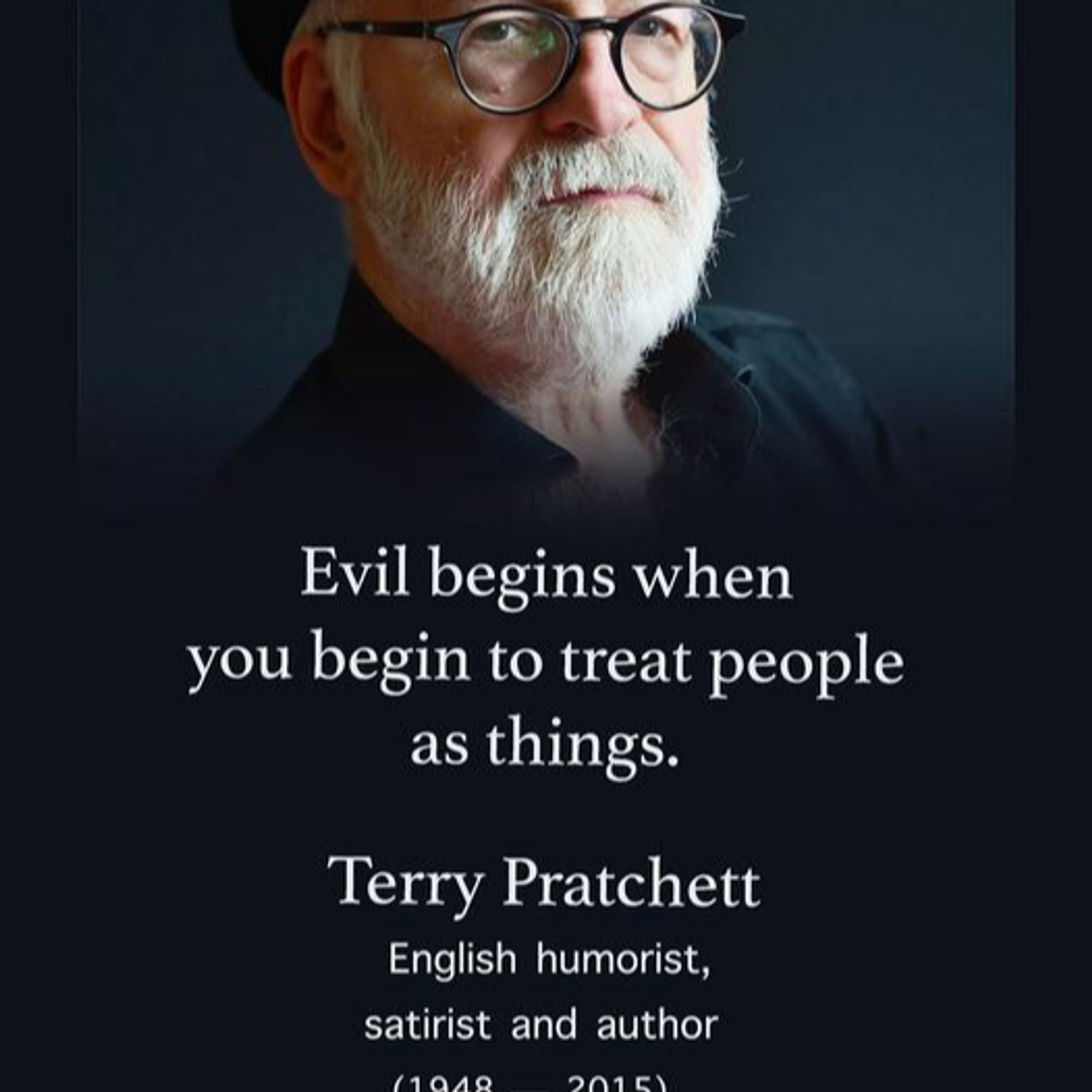 Quote: "Evil begins when you begin to treat people as things."

Source: Terry Pratchett. 
English humorist, satirist and author. (1948 - 2015)