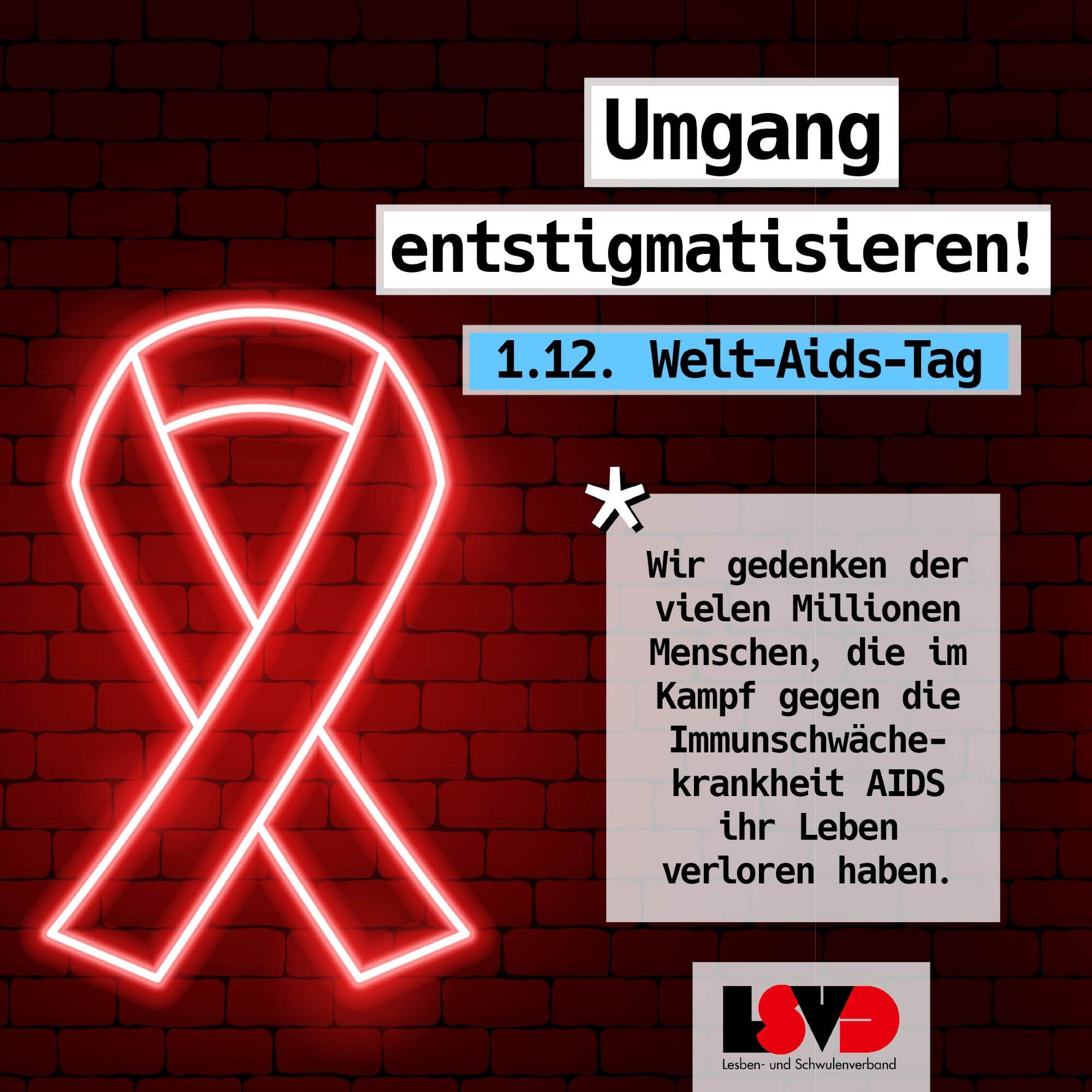 Umgang entstigmatisieren! 1.12. Welt-Aids-Tag
Wir gedenken der vielen Millionen Menschen, die im Kampf gegen die Immunschwächekrankheit AIDS ihr Leben verloren haben.