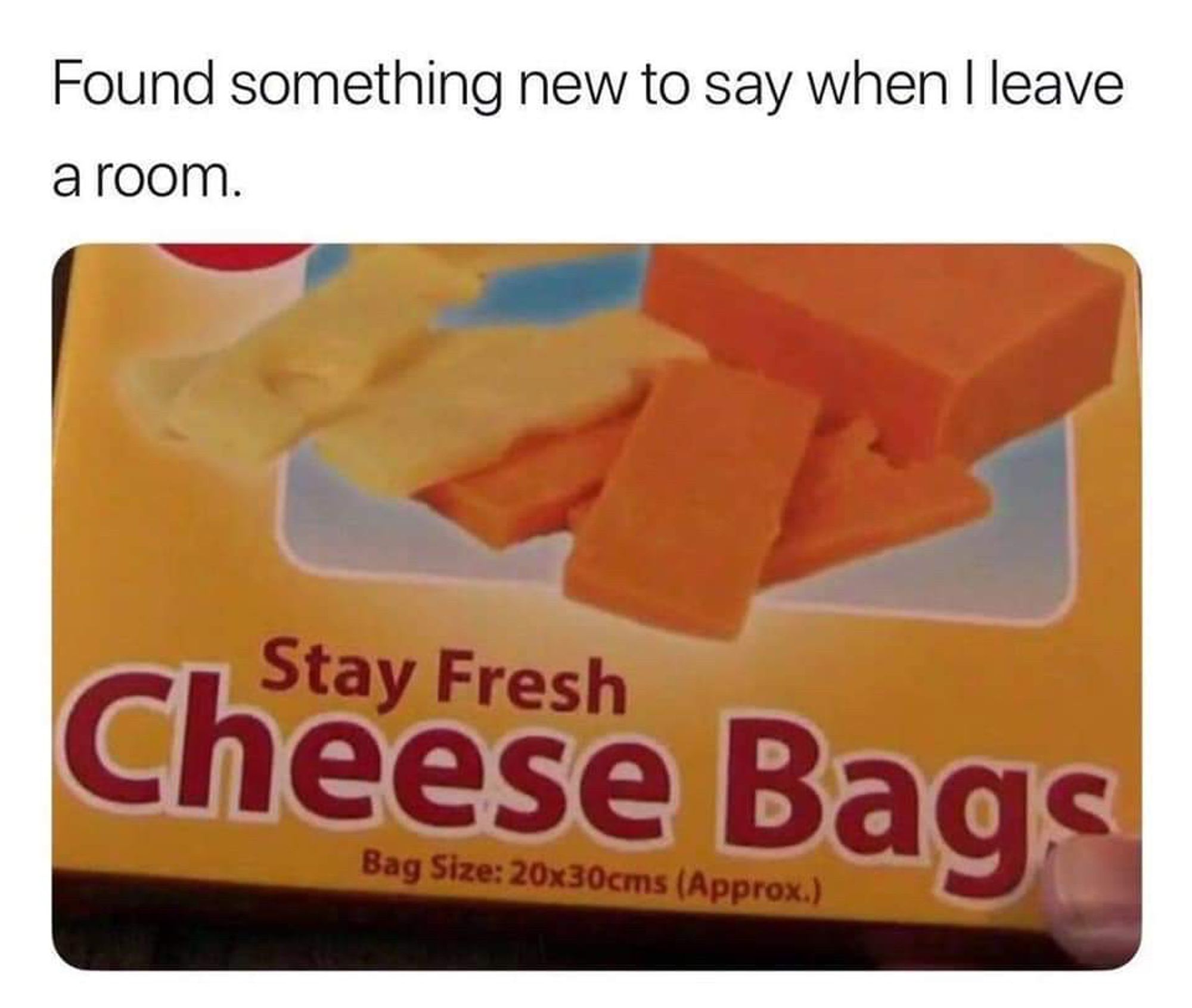 "Found something new to say when i leave a room". below is a screenshot of part of a package that says
Stay Fresh
CHEESE BAGS