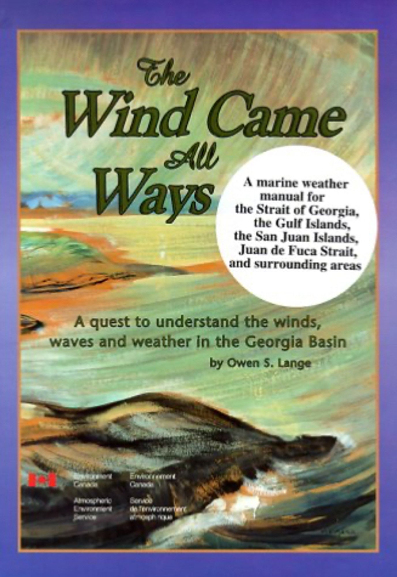 The Wind Came All Ways: A quest to understand the winds, waves and weather in the Georgia Basin. Owen S. Lange, author. Environment Canada, 1999

"A marine weather manual for the Strait of Georgia, the Gulf Islands, the San Juan Islands, Juan de Fuca Strait, and surrounding areas" 

Cover is a detail of an Emily Carr painting of a rocky coastline. The title "The Wind Came All Ways" is a quote from her memoirs