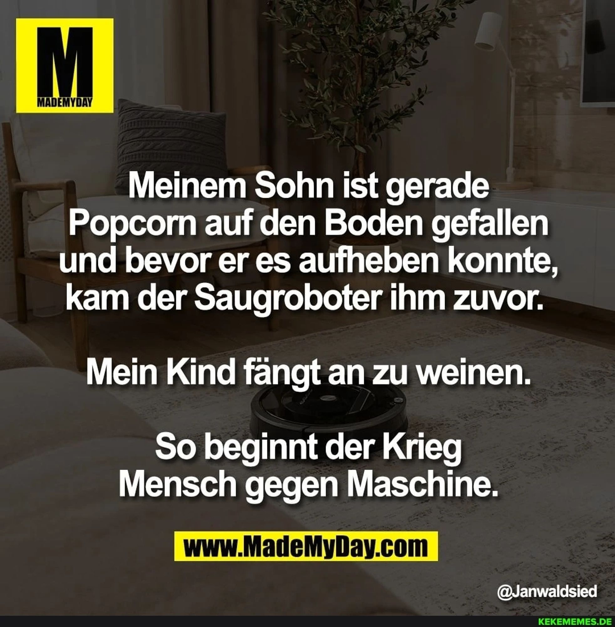 Meinem Sohn ist gerade Popcorn auf den Boden gefallen und bevor er es aufheben konnte, kam der Saugroboter ihm zuvor. Mein Kind fangt an zu weinen. So beginnt der Krieg Mensch gegen Maschine.