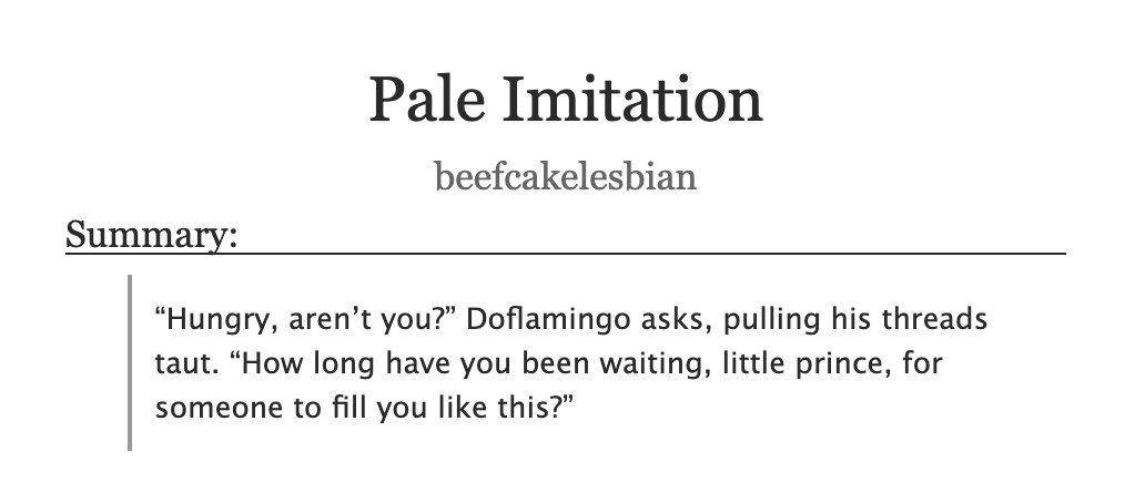 Title: Pale Imitation
Author: beefcakelesbian
Summary:
“Hungry, aren’t you?” Doflamingo asks, pulling his threads taut. “How long have you been waiting, little prince, for someone to fill you like this?”