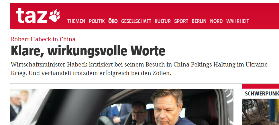 taz-Schlagzeile:
"Robert Habeck in China: Klare, wirkungsvolle Worte
Wirtschaftsminister Habeck kritisiert bei seinem Besuch in China Pekings Haltung im Ukraine-Krieg. Und verhandelt trotzdem erfolgreich bei den Zöllen."