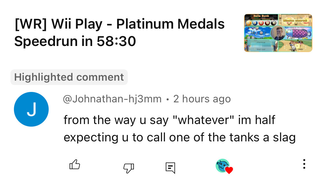 from a youtube comment on a Wii Play speedrun: “from the way u say “whatever” im half expecting u to call one of the tanks a slag”