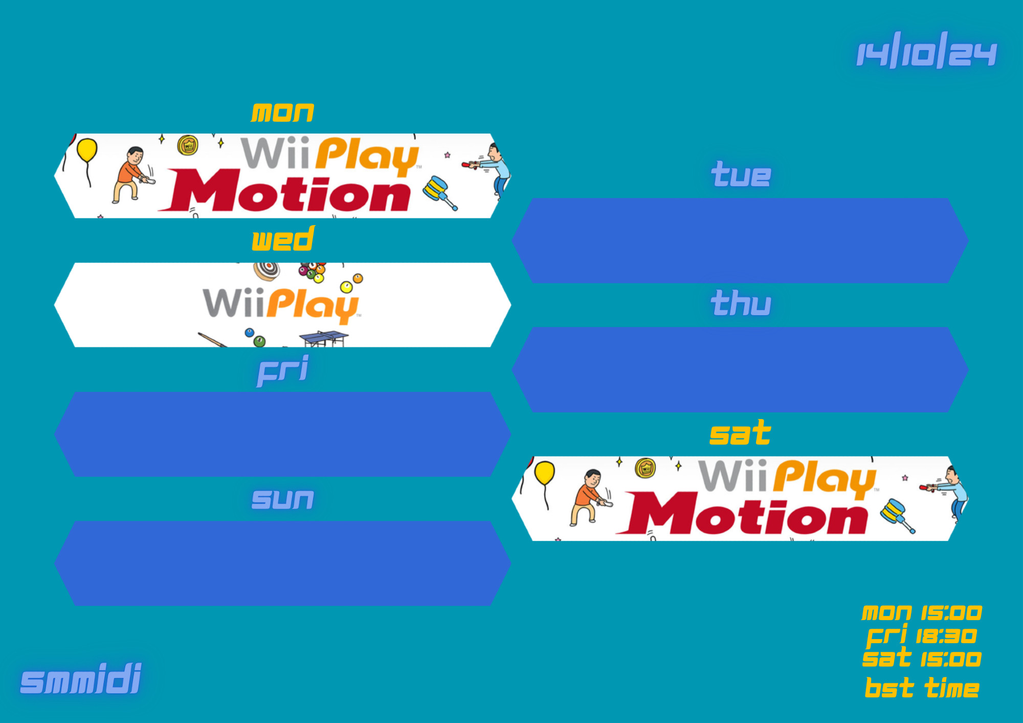 14/10/2024

mon - Wii Play Motion

tue

wed - Wii Play

thu

fri

sat - Wii Play Motion

sun

mon 15:00
wed 18:30
sat 15:00
bst time