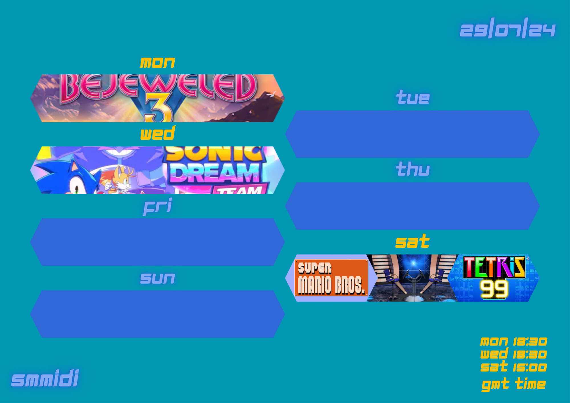 29/07/2024

mon - Bejeweled 3

tue

wed - Sonic Dream Team

thu

fri

sat - Super Mario Bros.: The Lost Levels, quiz games, Tetris 99

sun

mon 18:30
wed 18:30
sat 15:00
bst time