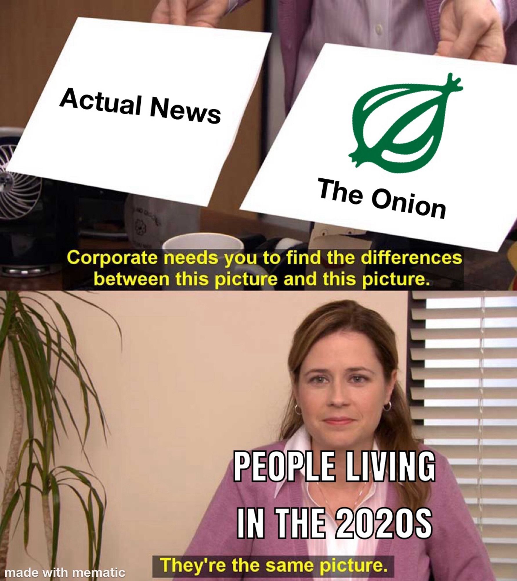 The "corporate needs you to find the differences between this picture and this picture / they're the same picture" meme from The Office.

One picture is labelled "actual news", while the other has the logo of the satirical publication, The Onion.