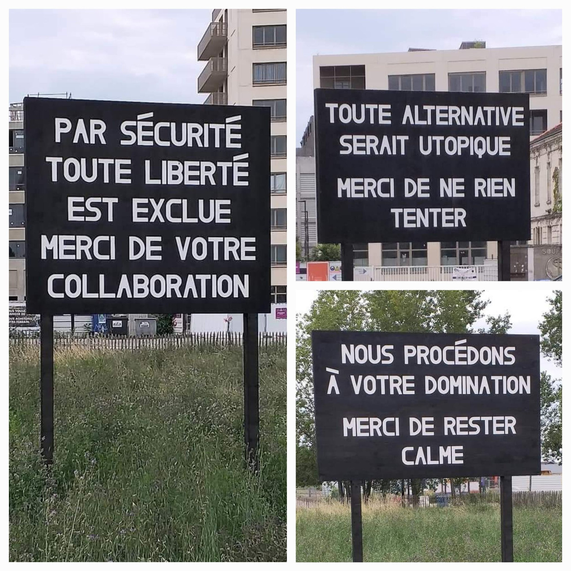 Trois panneaux posés à l'entrée d'une cité : 
- Par sécurité, toute liberté est exclue. Merci de votre collaboration
- Toute alternative serait utopique. merci de ne rien tenter.
- Nous procédons à votre domination. Merci de rester calme.