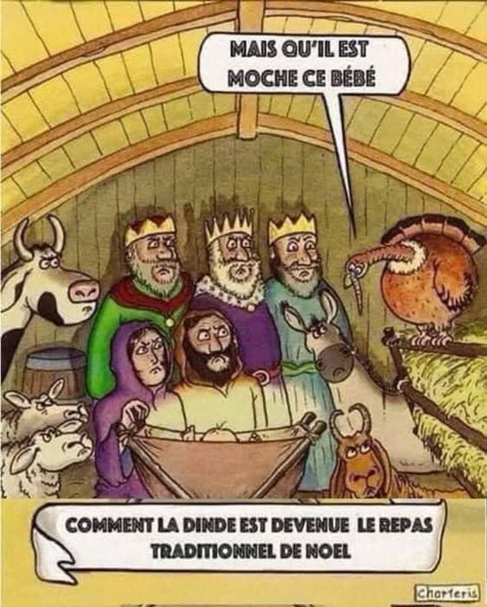 Dessin de Charteris :
"Comment la dinde est devenue le repas traditionnel de Noël."

Une dinde sur une mangeoire à foin regarde le Christ nouveau-né dans la crèche et s'exclame : "Qu'il est moche ce bébé !"
Tous les autres personnages de la crèche lui lancent un regard réprobateur... ^^