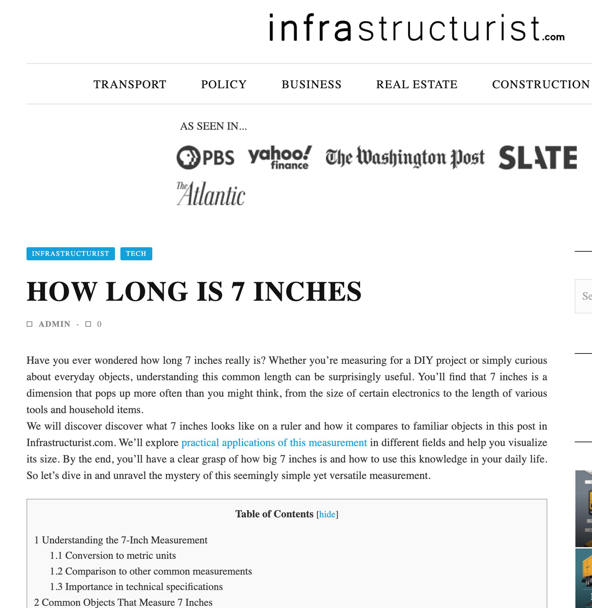 Another current lead article from infrasturcturist.com: having fully exhausted the possibilities discussing "things that are five inches long" they move on to "how long is 7 inches":

How Long is 7 Inches

Have you ever wondered how long 7 inches really is? Whether you’re measuring for a DIY project or simply curious about everyday objects, understanding this common length can be surprisingly useful. You’ll find that 7 inches is a dimension that pops up more often than you might think, from the size of certain electronics to the length of various tools and household items.

We will discover discover what 7 inches looks like on a ruler and how it compares to familiar objects in this post in Infrastructurist.com. We’ll explore practical applications of this measurement in different fields and help you visualize its size. By the end, you’ll have a clear grasp of how big 7 inches is and how to use this knowledge in your daily life. So let’s dive in and unravel the mystery of this