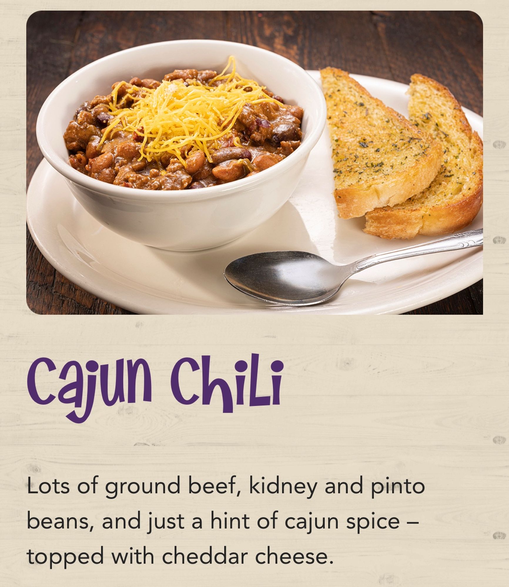 Cajun Chili: Lots of ground beef, kidney and pinto beans, and just a hint of Cajun spice.