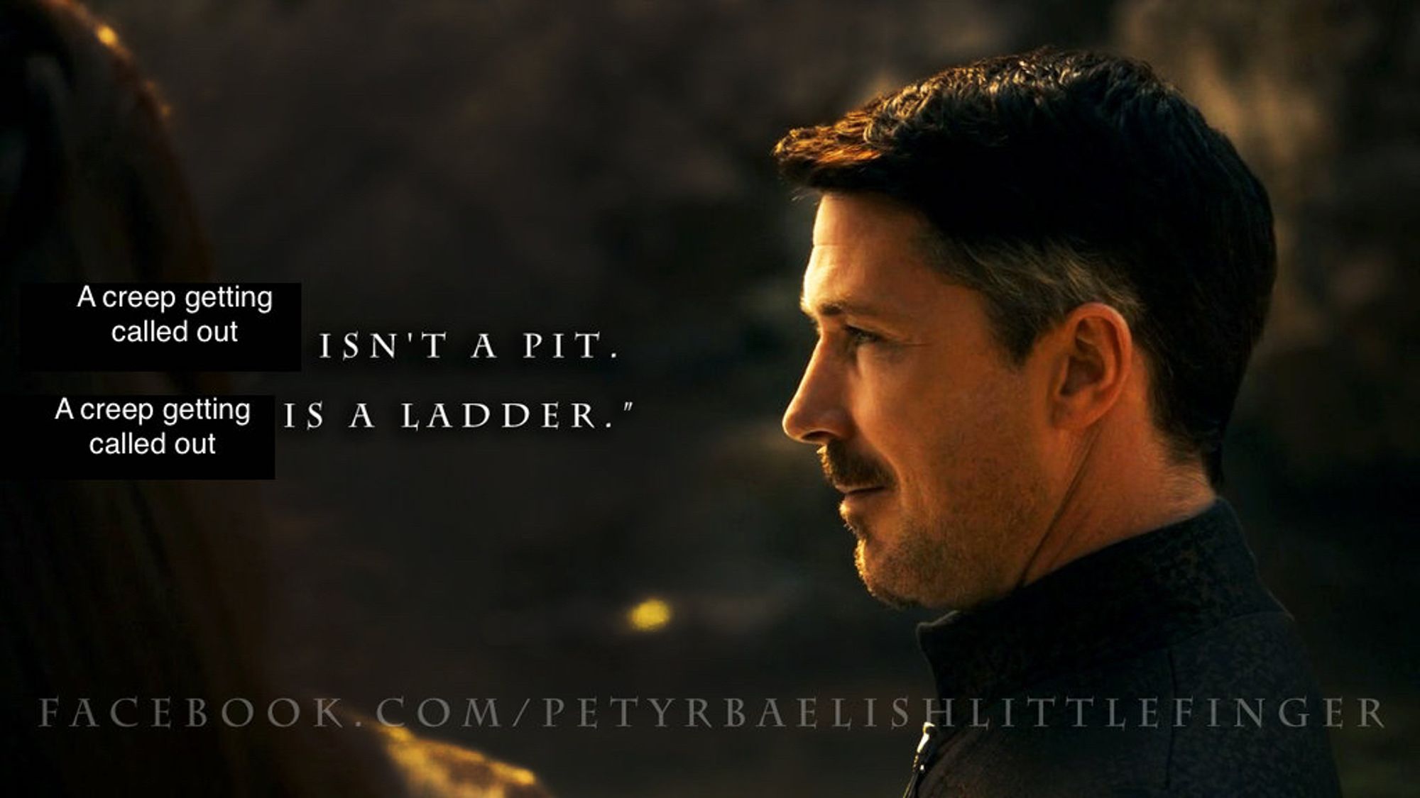 Peter Baelish/little finger from game of thrones turned facing to the left.

A creep getting called out ISN'T A PIT.
A creep getting called out IS A LADDER.