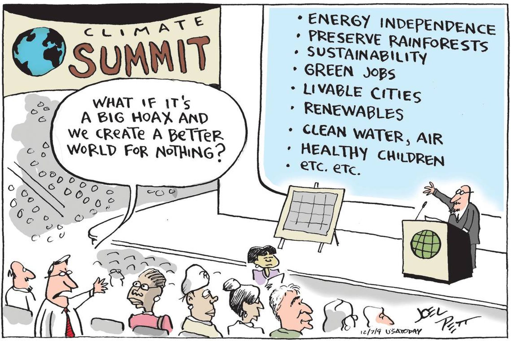 Climate Summit cartoon by Joel Pett. A presenter points to a board that lists: energy independence, preserve rainforests, sustainability, green jobs, livable cities, renewables, clean water & air, healthy children, etc.
A white man with glasses complains: what if it's a big hoax and we create a better world for nothing? 
A black woman looks at him.