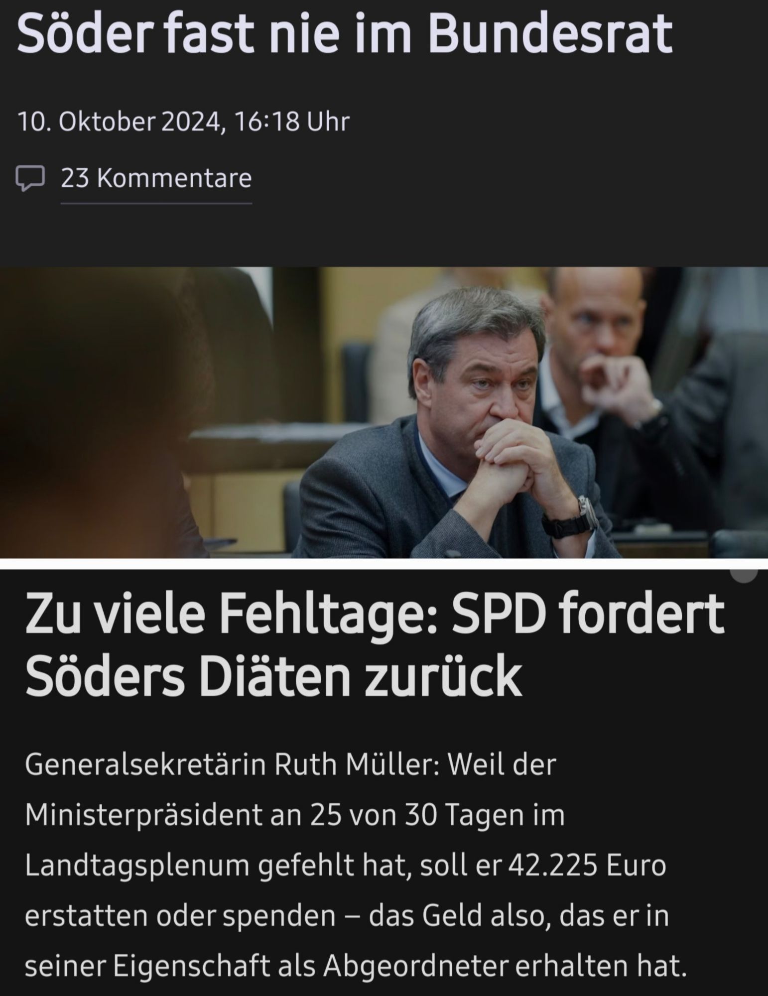 2 Zeitungsschlagzeilen:

Söder fast nie im Bundesrat  

Zu viele Fehltage: 
SPD fordert  Söders Diäten zurück  
Generalsekretärin Ruth Müller: Weil der  Ministerpräsident an 25 von 30 Tagen im  Landtagsplenum gefehlt hat, soll er 42.225 Euro  erstatten oder spenden - das Geld also, das er in  seiner Eigenschaft als Abgeordneter erhalten hat.  
