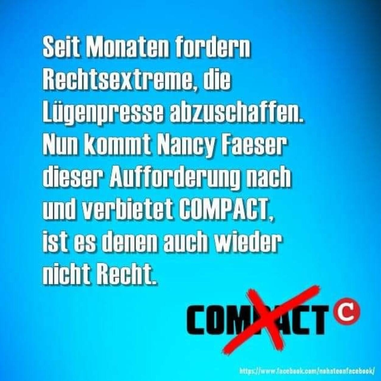 Seit Monaten fordern Rechtsextreme die Lügenpresse abzuschaffen.

Nun kommt Nancy Faeser dieser Aufforderung nach  und verbietet COMPACT, ist es denen auch wieder nicht Recht.