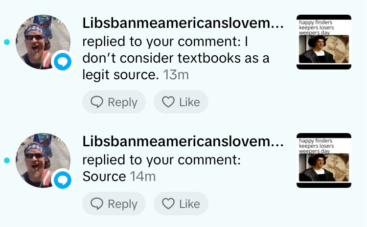 Two comment replies on TikTok from the same person. Chronologically the first just says “Source?” The second one a minute later says “I don’t consider textbooks to be a legit source.”