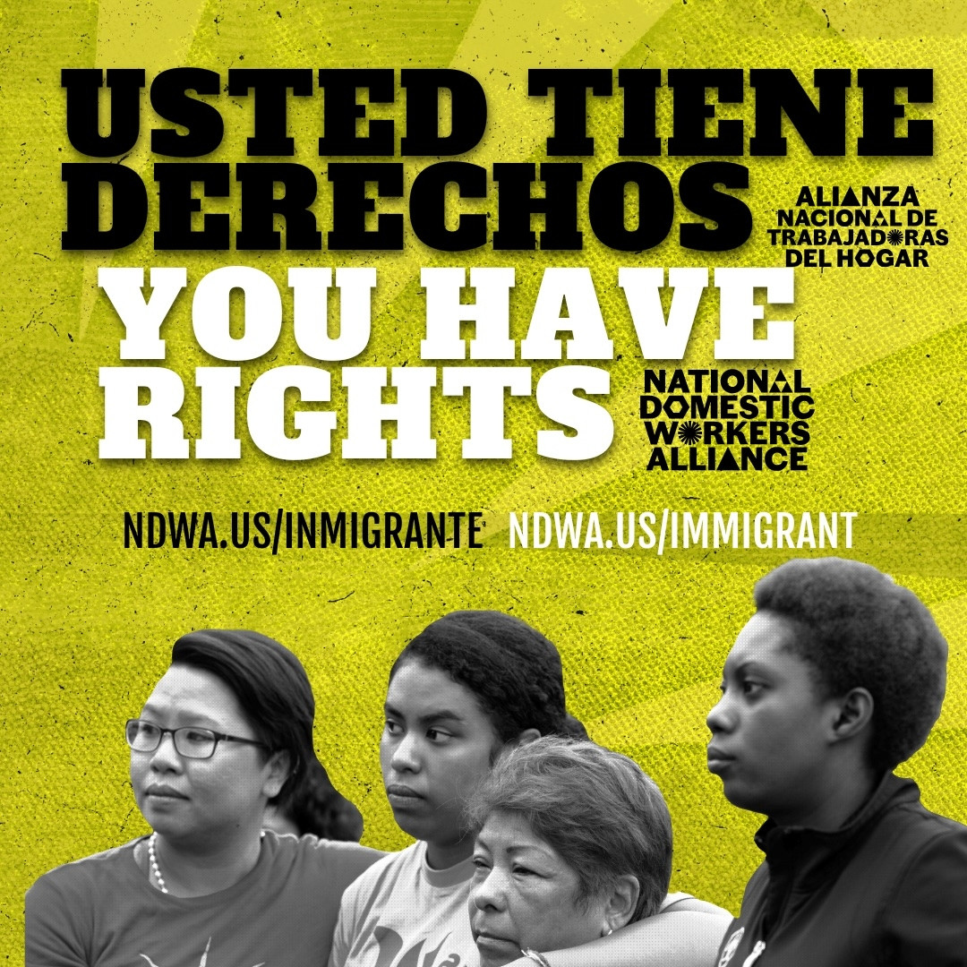 National Domestic Workers' Alliance 
You have rights 
Usted tiene derechos.
Ayuda:
ndwa.us/immigrant.com
