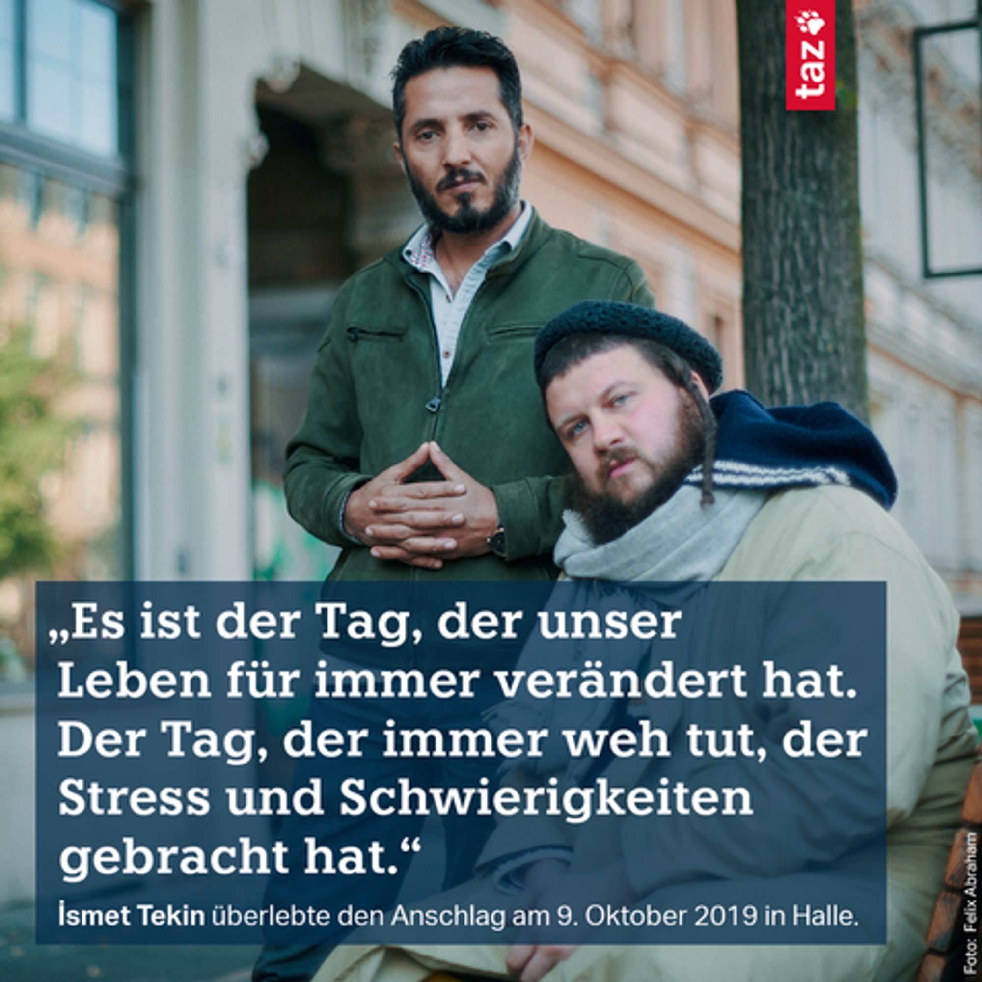  „Es ist der Tag, der unser Leben für immer verändert hat. Der Tag, der immer weh tut, der Stress und Schwierigkeiten gebracht hat.“ İsmet Tekin überlebte den Anschlag am 9. Oktober 2019 in Halle.  Zu sehen sind İsmet Tekin (links) und Valentin Lutset (rechts)