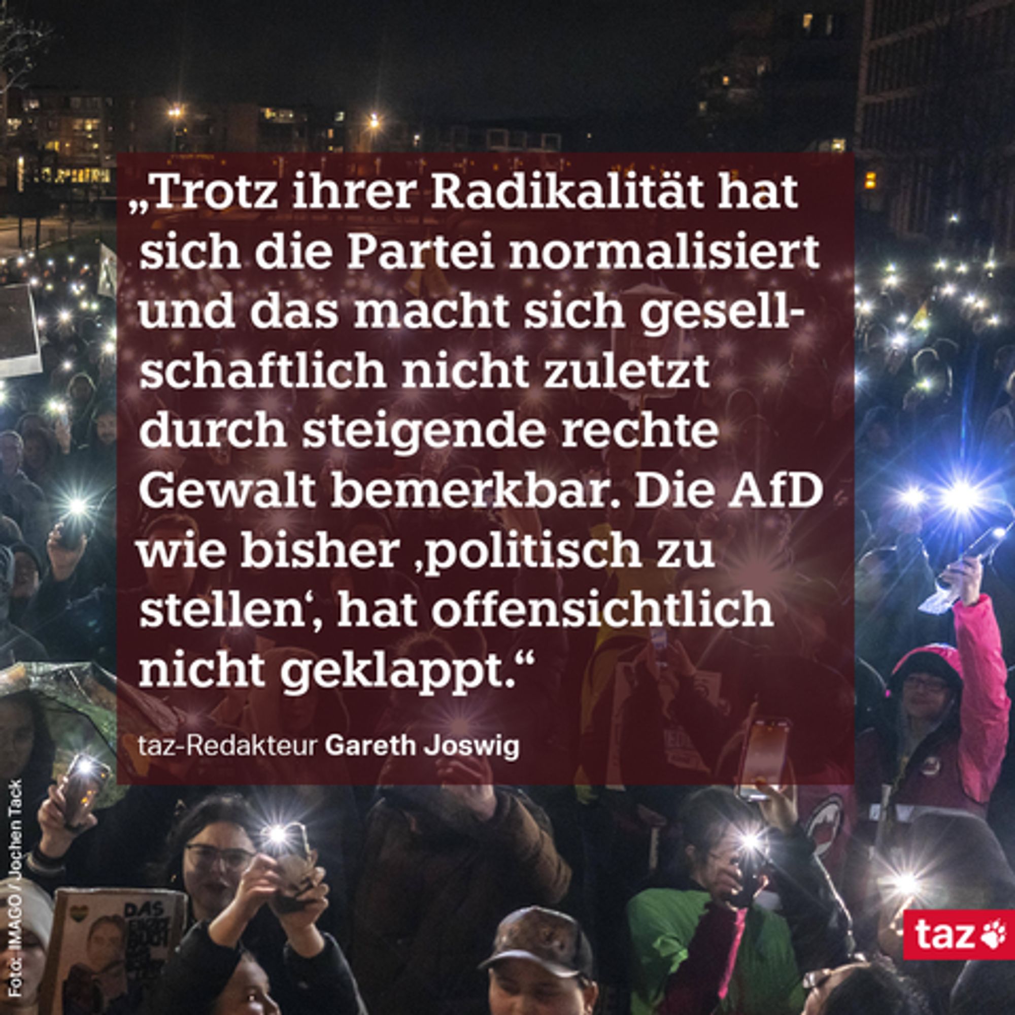 „Trotz ihrer Radikalität hat sich die Partei normalisiert und das macht sich gesellschaftlich nicht zuletzt durch steigende rechte Gewalt bemerkbar. Die AfD wie bisher „politisch zu stellen“, hat offensichtlich nicht geklappt.“ taz-Redakteur Gareth Joswig