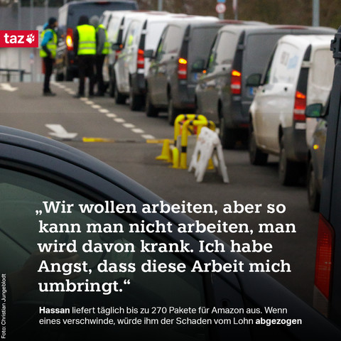 „Wir wollen arbeiten, aber so kann man nicht arbeiten, man wird davon krank. Ich habe Angst, dass diese Arbeit mich umbringt.“Hassan liefert täglich bis zu 270 Pakete für Amazon aus. Wenn eines verschwinde, würde ihm der Schaden vom Lohn abgezogen