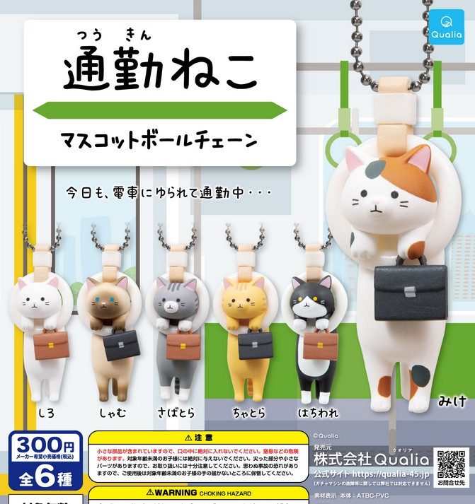 『通勤ねこ マスコットボールチェーン』
ラインナップ＜１＞みけ＜２＞はちわれ＜３＞ちゃとら＜４＞さばとら＜５＞しゃむ＜６＞しろ
メーカー：Qualia
2025年9月発売予定
300円カプセル購入はこちら（楽天）
"Commuter Cat Mascot Ball Chain" 
 Lineup: <1> Mike <2> Tabby <3> Brown & White <4> Mackerel & White <5> Sham <6> White 
 Manufacturer: Qualia 
 Scheduled for release in September 2025 
 Purchase the 300 yen capsule here (Rakuten)