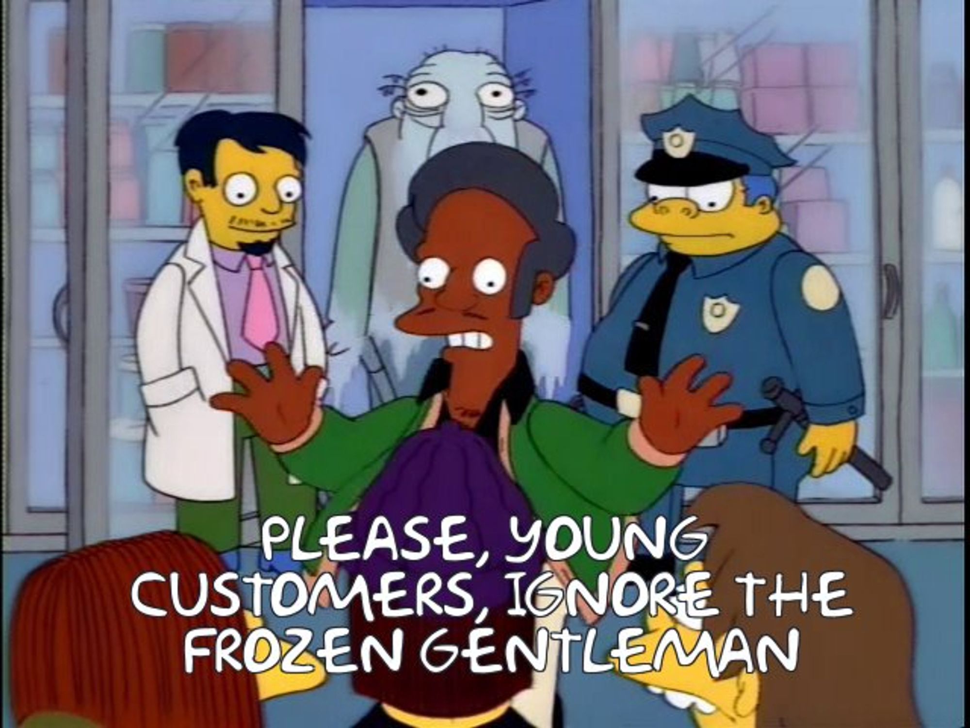 Apu tries to push back on the kids by saying:

"Please, young customers, ignore the frozen gentleman!"