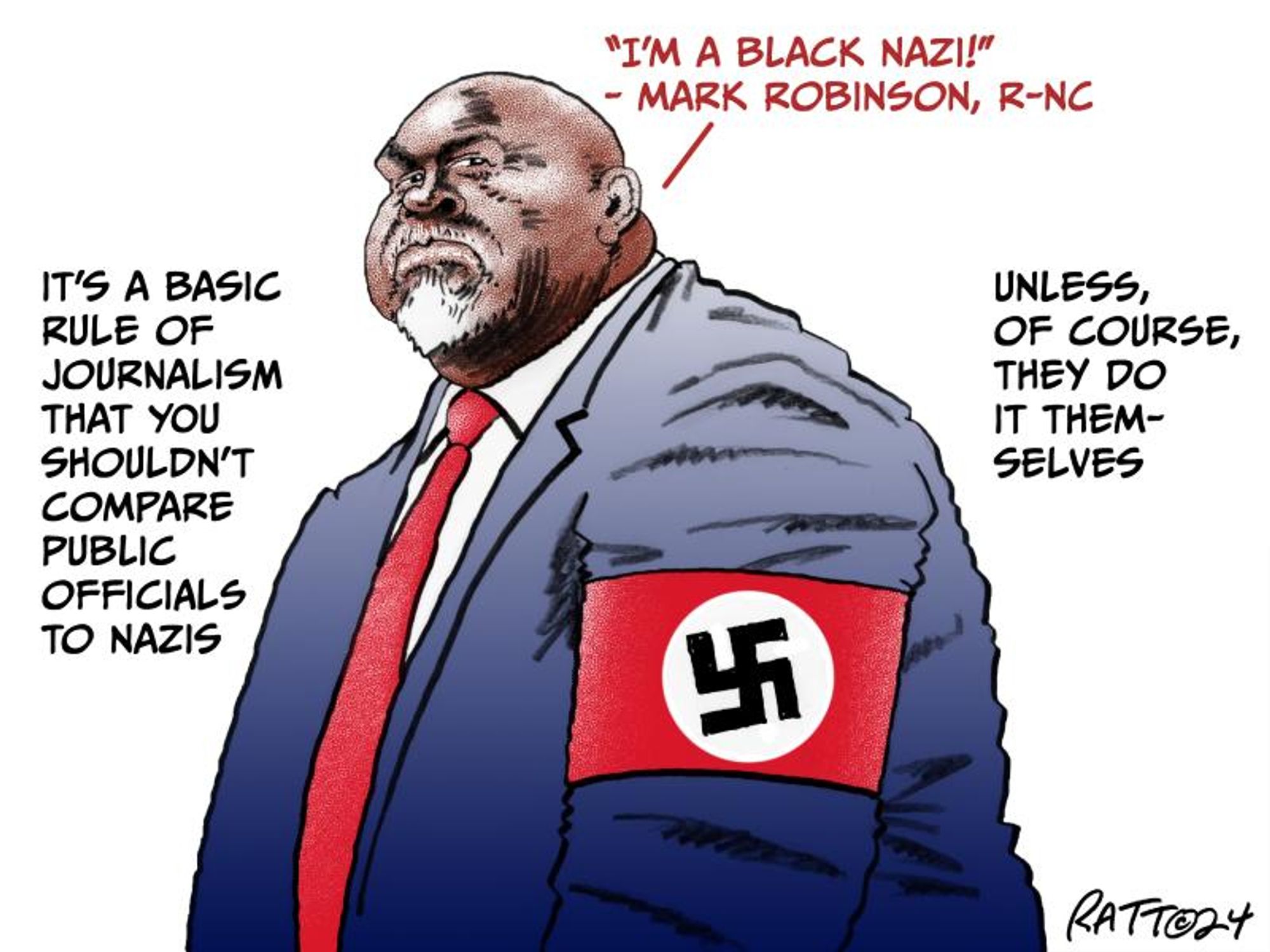 A a cartoon of Mark Robinson wearing a Nazi armband.

"It's a basic rule of journalism that you shouldn't compare public officials to Nazis ...

Word balloon over Robinson: "I'm a Black Nazi"

... Unless, of course, they do it themselves"