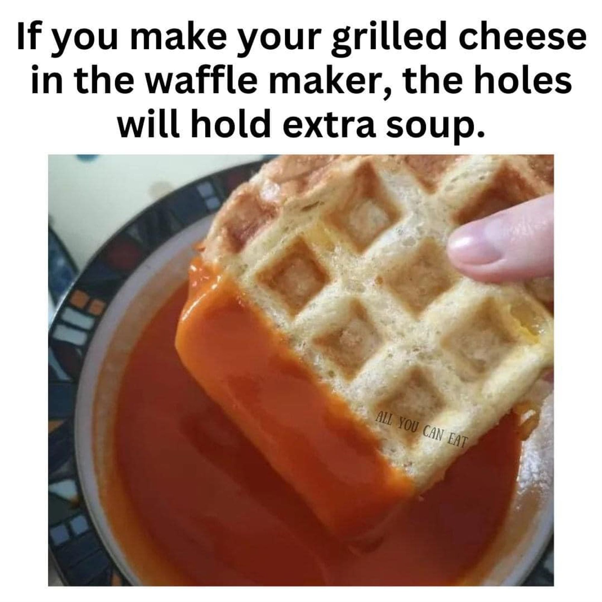 A photo of a waffled grilled cheese sandwich being dunked in tomato soup with the words:

"If you make your grilled cheese in the waffle maker, the holes will hold extra soup."