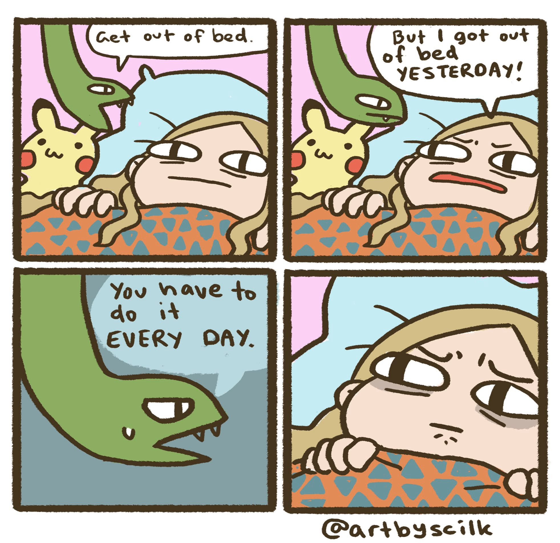 A little comic strip in the first panel a girl lays in bed with a green snake talking to her and a small Pikachu stuffed animal next to her. The snake says to get out of bed and she responds “But I got out of bed yesterday” the snake says you have to do it every day and she stares angrily and upset at him. 