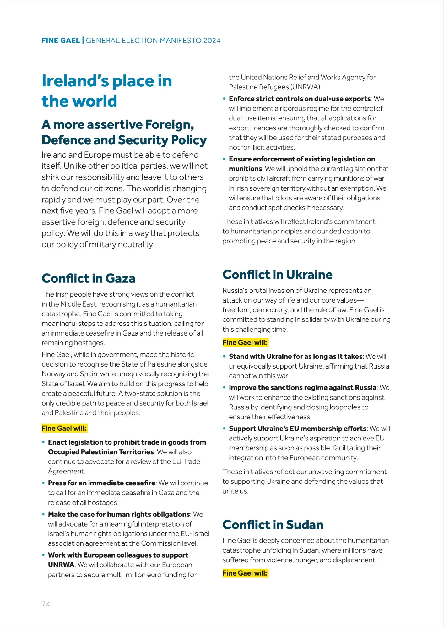 Page 74 of the Fine Gael General Election Manifesto 2024 promises that "Fine Gael will:

• Enact legislation to prohibit trade in goods from Occupied Palestinian Territories: We will also continue to advocate for a review of the EU Trade Agreement.

• Press for an immediate ceasefire: We will continue to call for an immediate ceasefire in Gaza and the release of all hostages.

• Make the case for human rights obligations: We will advocate for a meaningful interpretation of Israel’s human rights obligations under the EU-Israel association agreement at the Commission level.

• Work with European colleagues to support UNRWA: We will collaborate with our European partners to secure multi-million euro funding for the United Nations Relief and Works Agency for Palestine Refugees (UNRWA).

• Enforce strict controls on dual-use exports: We will implement a rigorous regime for the control of dual-use items, ensuring that all applications for export licences are thoroughly checked to confirm that they will be used for their stated purposes and not for illicit activities.

• Ensure enforcement of existing legislation on munitions: We will uphold the current legislation that prohibits civil aircraft from carrying munitions of war in Irish sovereign territory without an exemption. We will ensure that pilots are aware of their obligations and conduct spot checks if necessary.

These initiatives will reflect Ireland’s commitment to humanitarian principles and our dedication to promoting peace and security in the region."