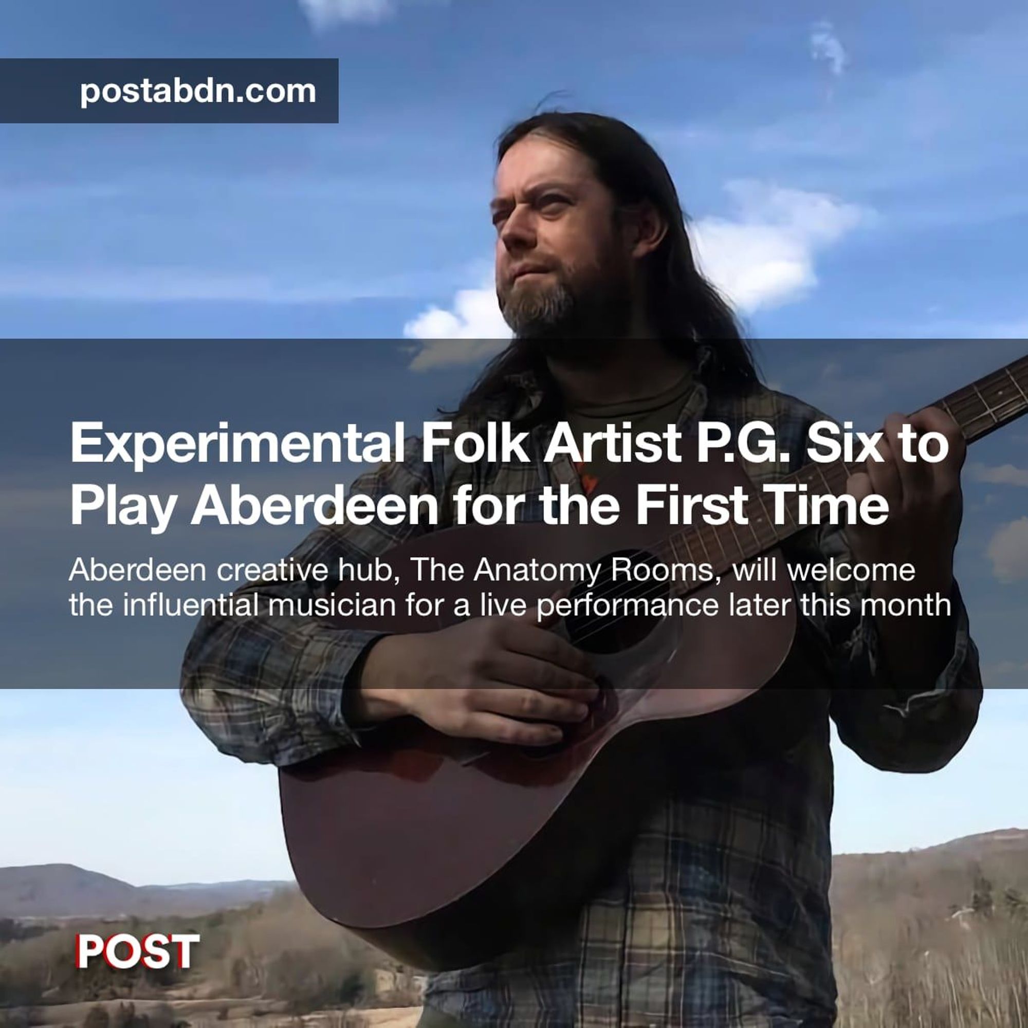 The image shows musician P.G. Six holding a guitar outdoors with a serene landscape and blue sky in the background. He has long hair, a beard, and is dressed in a flannel shirt. The overlaid text reads: Experimental Folk Artist P.G. Six to Play Aberdeen for the First Time – Aberdeen creative hub, The Anatomy Rooms, will welcome the influential musician for a live performance later this month. The website postabdn.com is displayed at the top left, and the POST logo is in the bottom left corner.