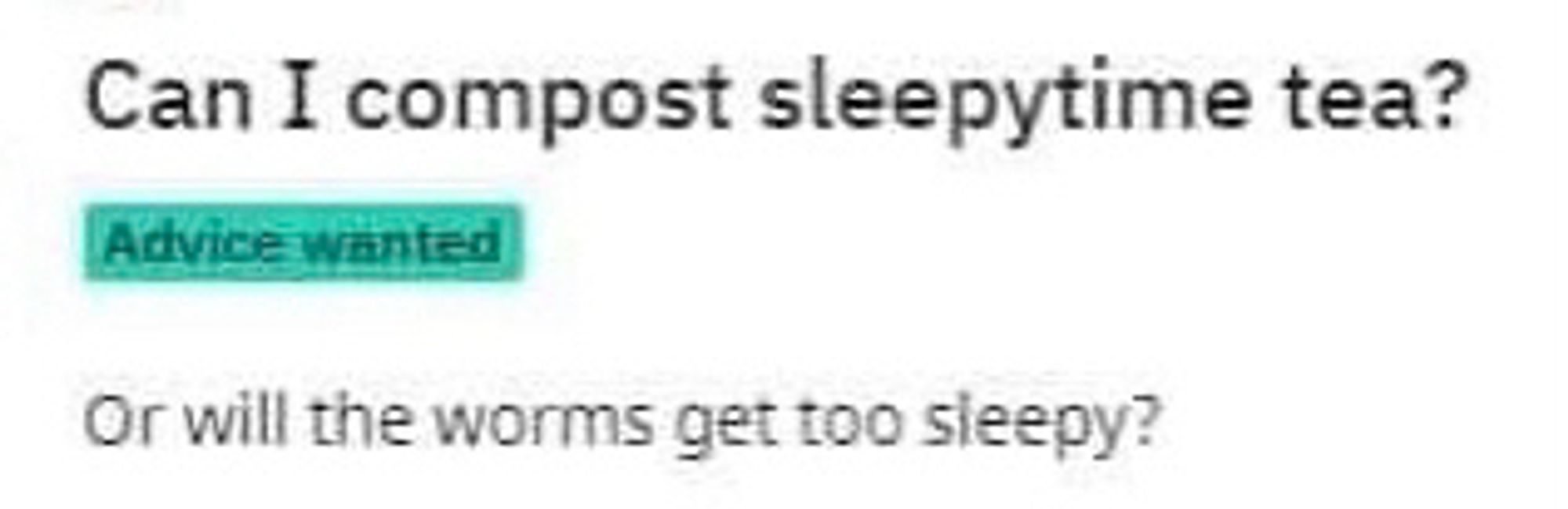 An old Tumbjr post. The heading says Advice wanted: “Can I compost sleepytime tea?”

The second line says: Or will the worms get too sleepy?