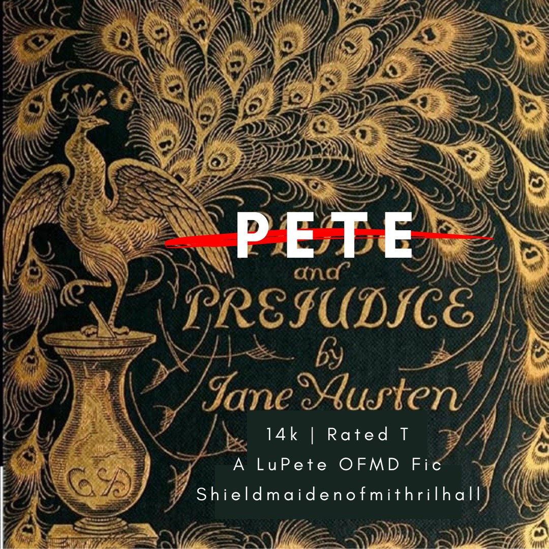 Cover art for a fanfic. The image is the classic cover of the Hugh Thompson illustrated edition of Pride and Prejudice, dark green with a gold peacock on the front. The book is Pride and Prejudice, by Jane Austen, but Pride is crossed out with a red line and replaced with "Pete". 

14K words, rated teen. A LuPete OFMD Fic by Shieldmaidenofmithrilhall