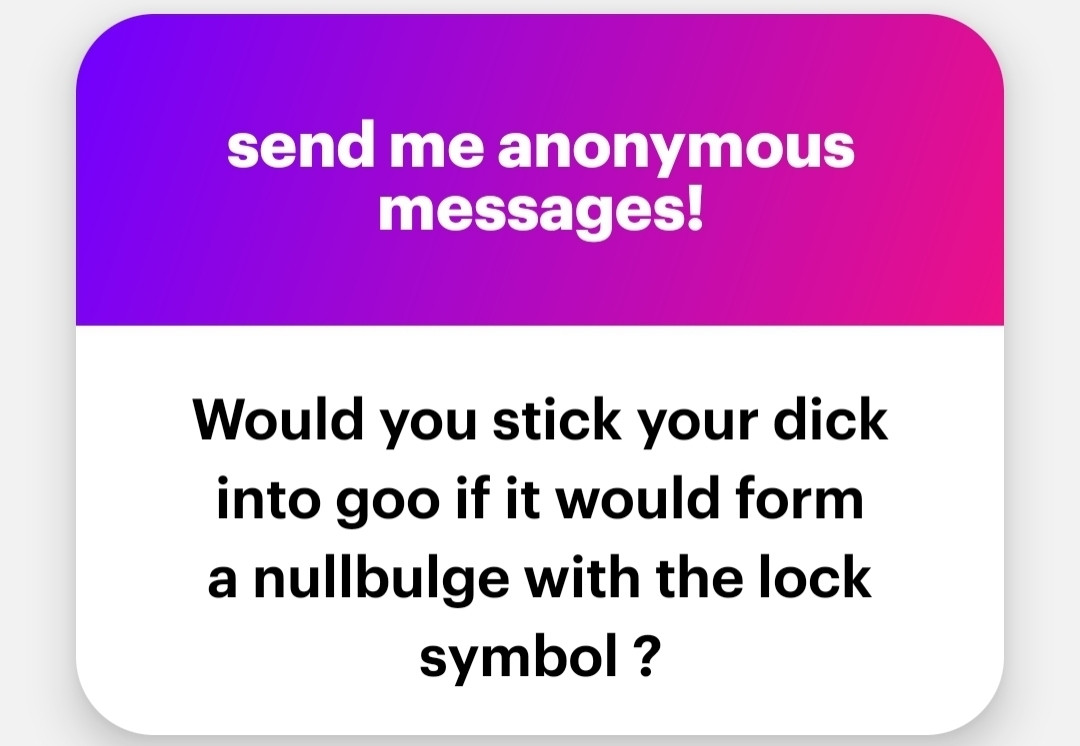 "Would you stick your dick into goo if it would form a nullbulge with the lock symbol?"