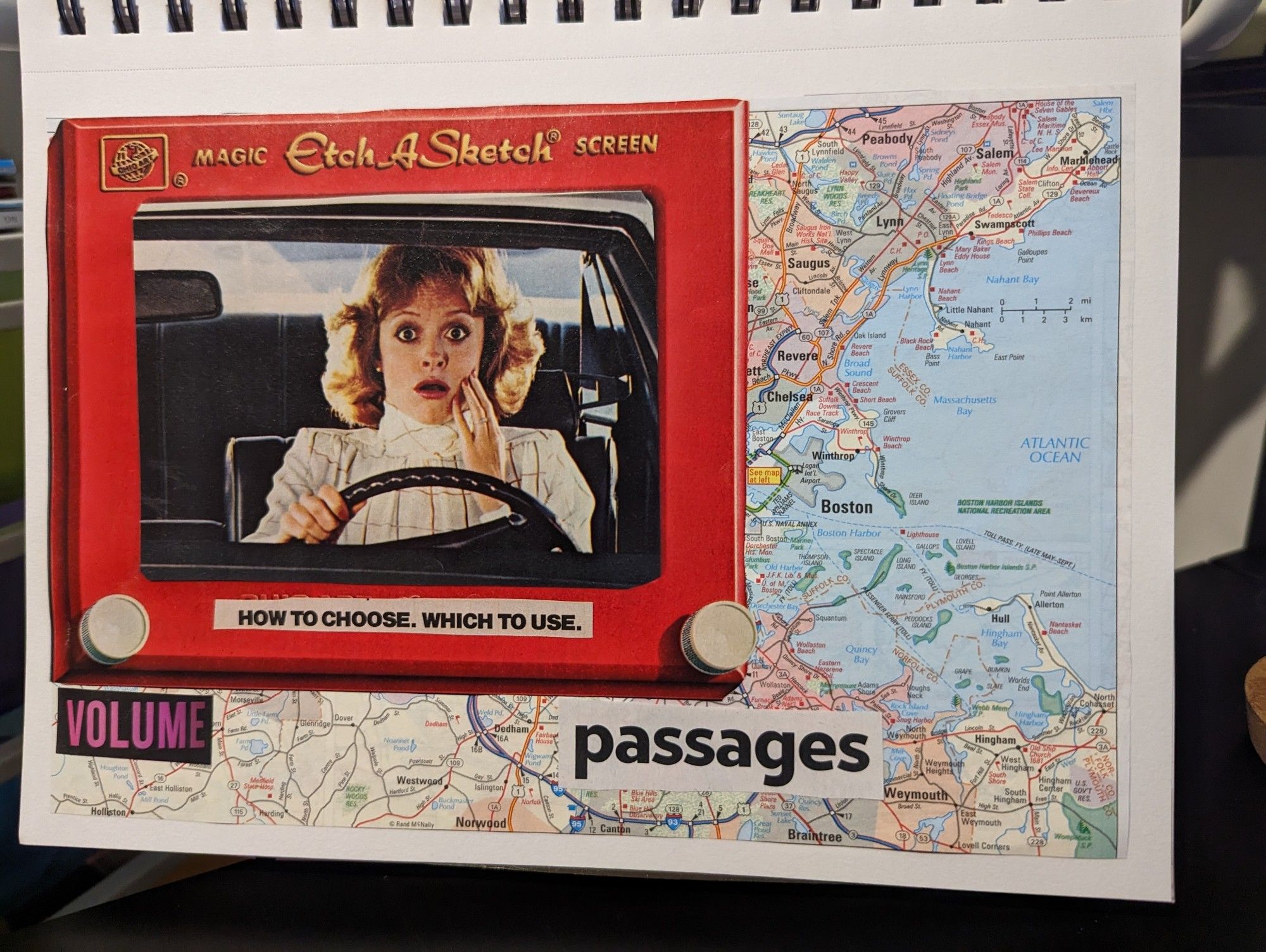 Collage with atlas map background showing the Boston area. From the left hand corner is an etch-a-sketch from a magazine. A woman from an 80s mag is in the center of the etch-a-sketch. She is driving a car with a surprised look on her face. There are words below her on the etch-a-sketch: how to choose. How to use. And below the white knobs of the etch-a-sketch are the words volume on the left and passages on the right.