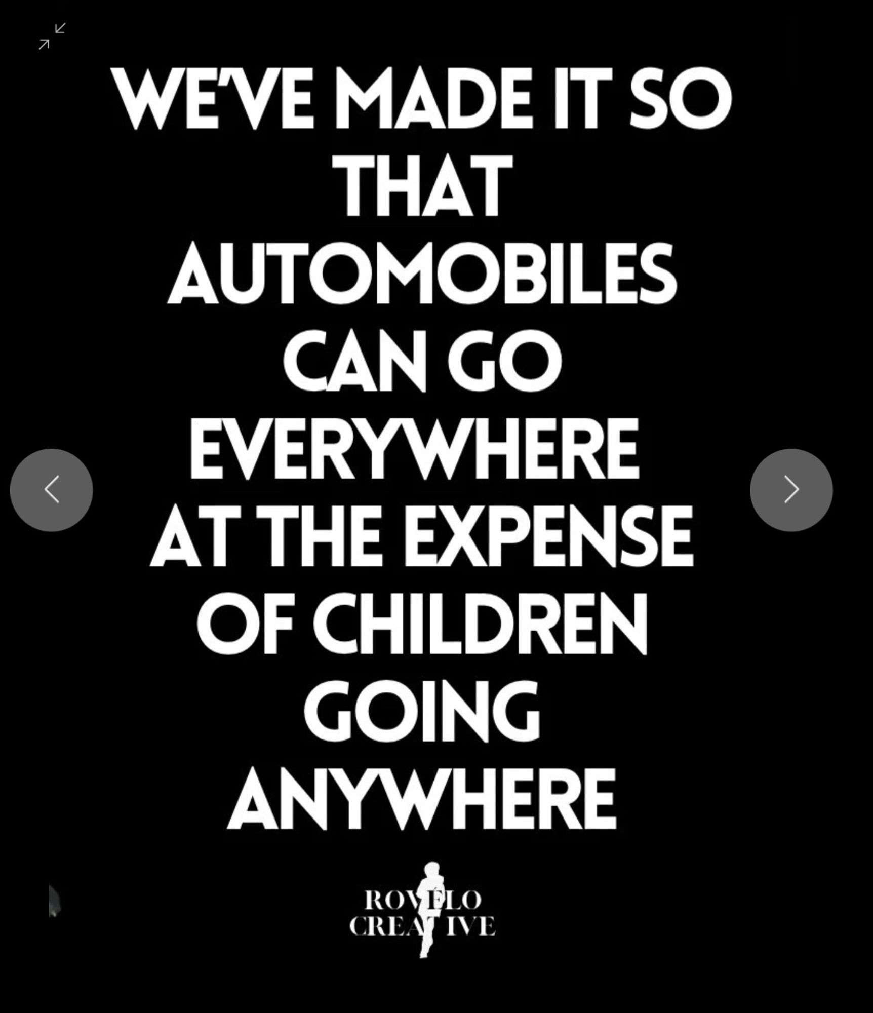 WE'VE MADE IT SO THAT AUTOMOBILES CAN GO EVERYWHERE AT THE EXPENSE OF CHILDREN GOING ANYWHERE