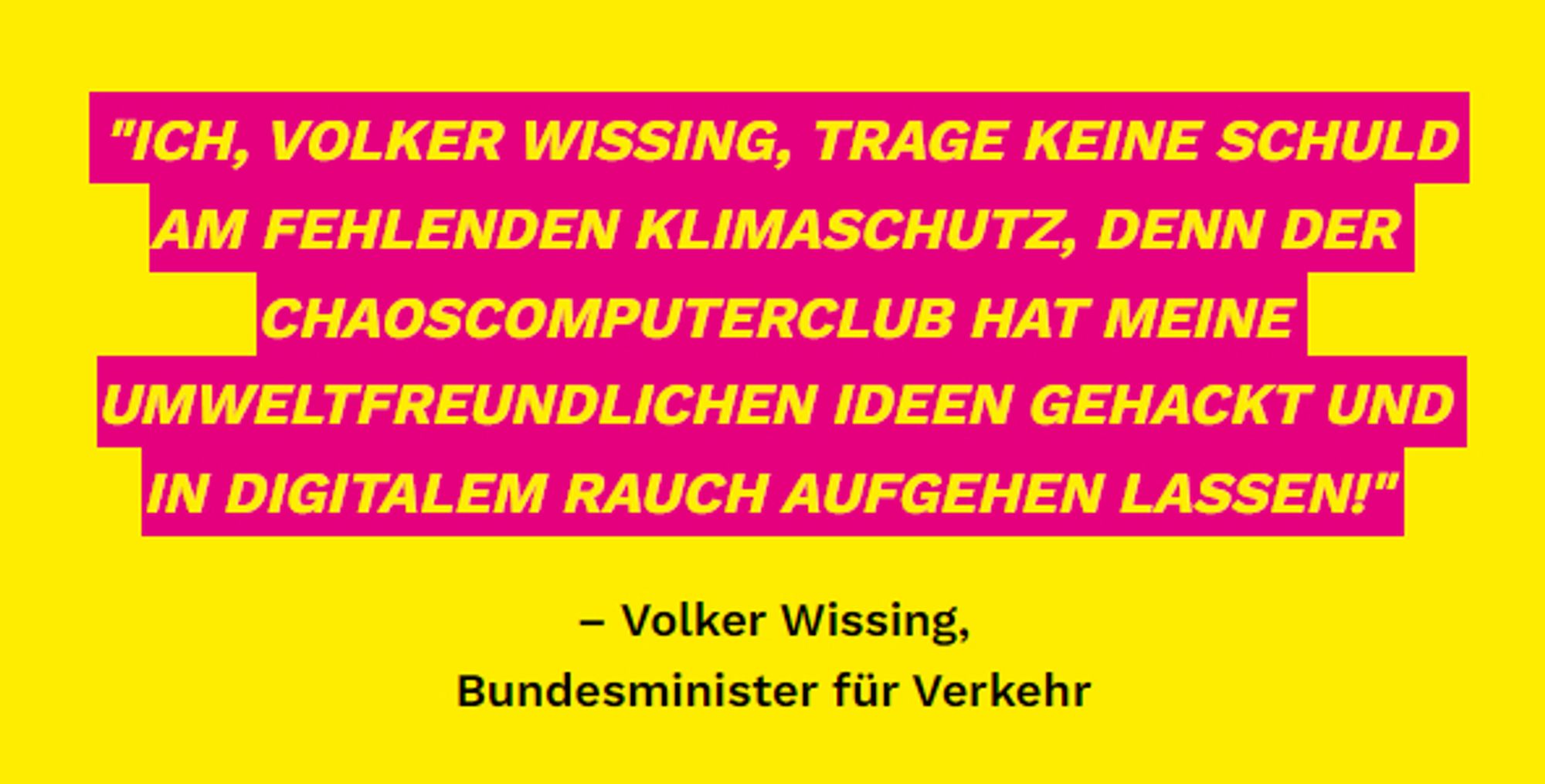 "ICH, VOLKER WISSING, TRAGE KEINE SCHULD AM FEHLENDEN KLIMASCHUTZ, DENN DER CHAOSCOMPUTERCLUB HAT MEINE UMWELTFREUNDLICHEN IDEEN GEHACKT UND IN DIGITALEM RAUCH AUFGEHEN LASSEN!"