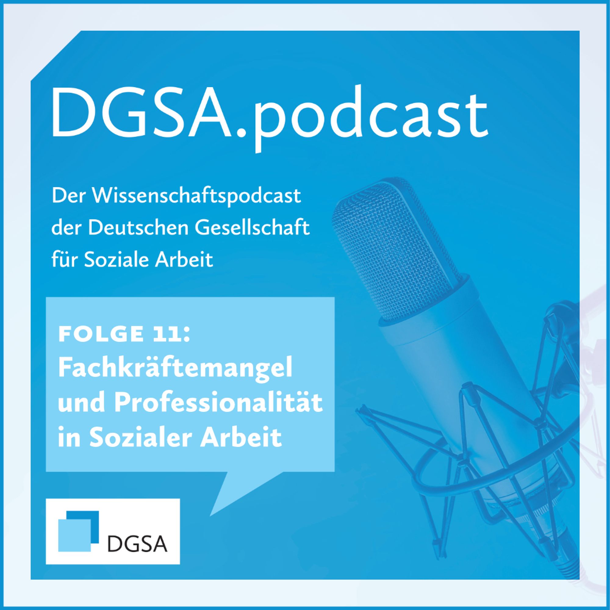 Auf einer quadratischen blauen Kachel mit einem monochrom blau gehaltenem Bild von einem Mikrofon steht in weißer Schrift: DGSA.podcast. Der Wissenschaftspodcast der Deutschen Gesellschaft für Soziale Arbeit. Darunter ist eine hellblaue rechteckige Sprechblase abgebildet, in der steht: FOLGE 11: Fachkräftemangel und Professionalität in Sozialer Arbeit. Unten links in der Ecke ist das Logo der DGSA abgebildet.