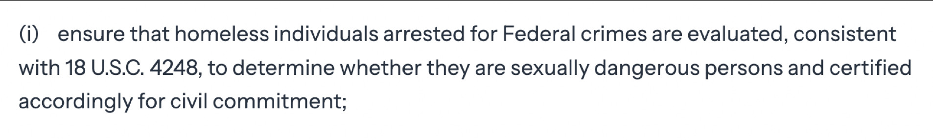 A screenshot of part of the executive order, which reads: "ensure that homeless individuals arrested for Federal crimes are evaluated, consistent with 18 U.S.C. 4248, to determine whether they are sexually dangerous persons and certified accordingly for civil commitment;"