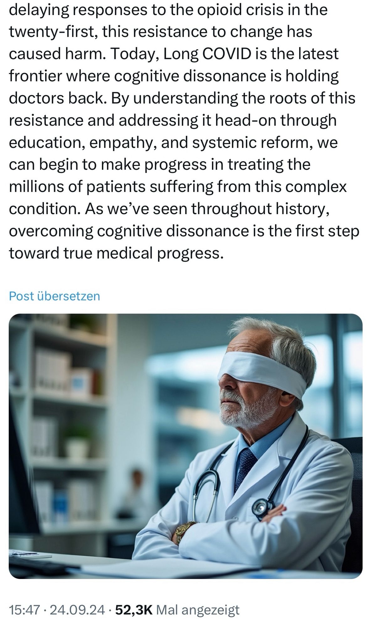 delaying responses to the opioid crisis in the twenty-first, this resistance to change has caused harm. Today, Long COVID is the latest frontier where cognitive dissonance is holding doctors back. By understanding the roots of this resistance and addressing it head-on through education, empathy, and systemic reform, we can begin to make progress in treating the millions of patients suffering from this complex condition. As we've seen throughout history, overcoming cognitive dissonance is the first step toward true medical progress.

Post auf X 15:47 • 24.09.24 • 52,3K Mal angezeigt