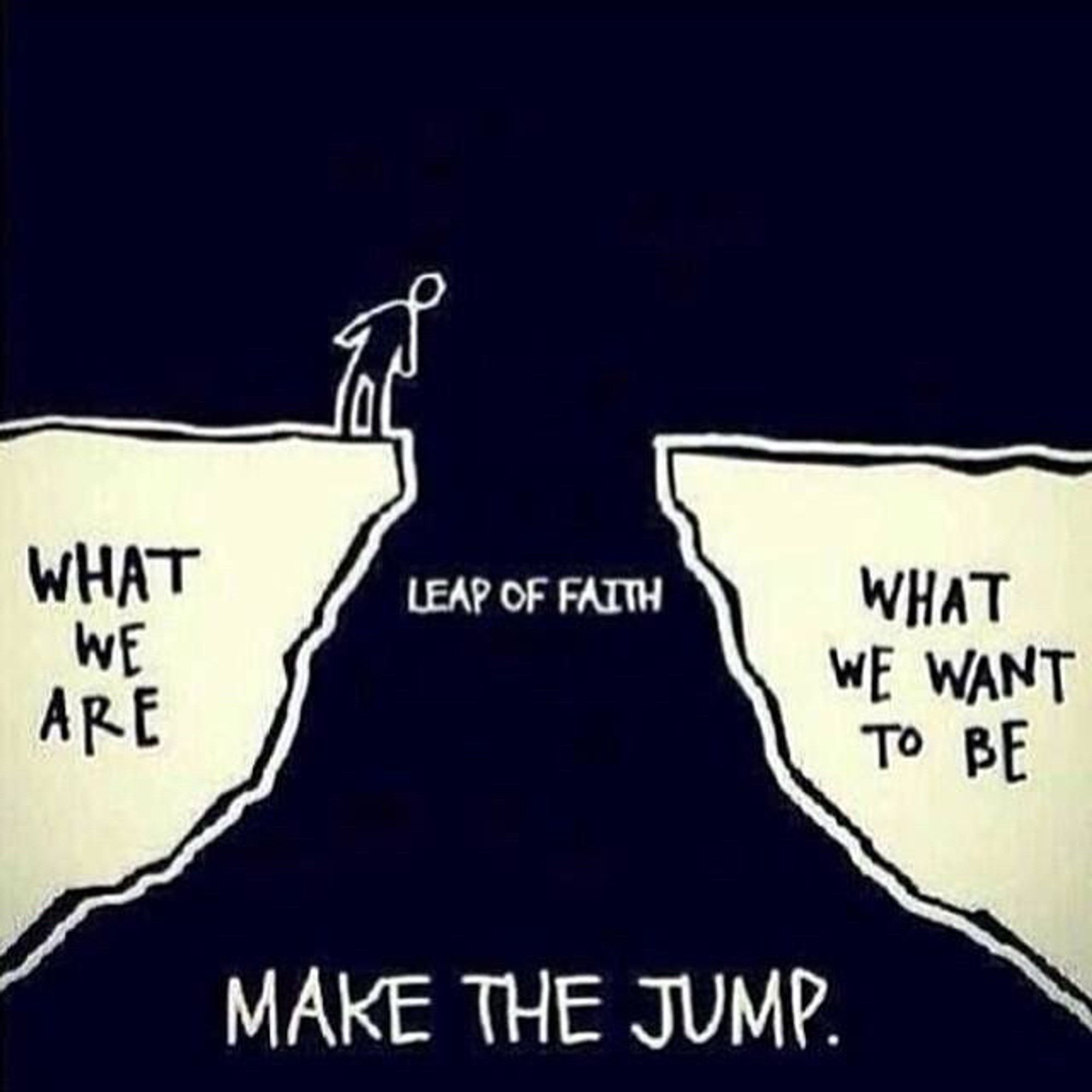 A drawing showing two cliffs separated by a span with a person standing on the left ledge looking into the divide.

The cliff on the left is labeled “What we are” while the cliff on the right is labeled “What we want to be”.  The span is labeled “Leap of faith”.

Below the span is the text “Make the jump.”