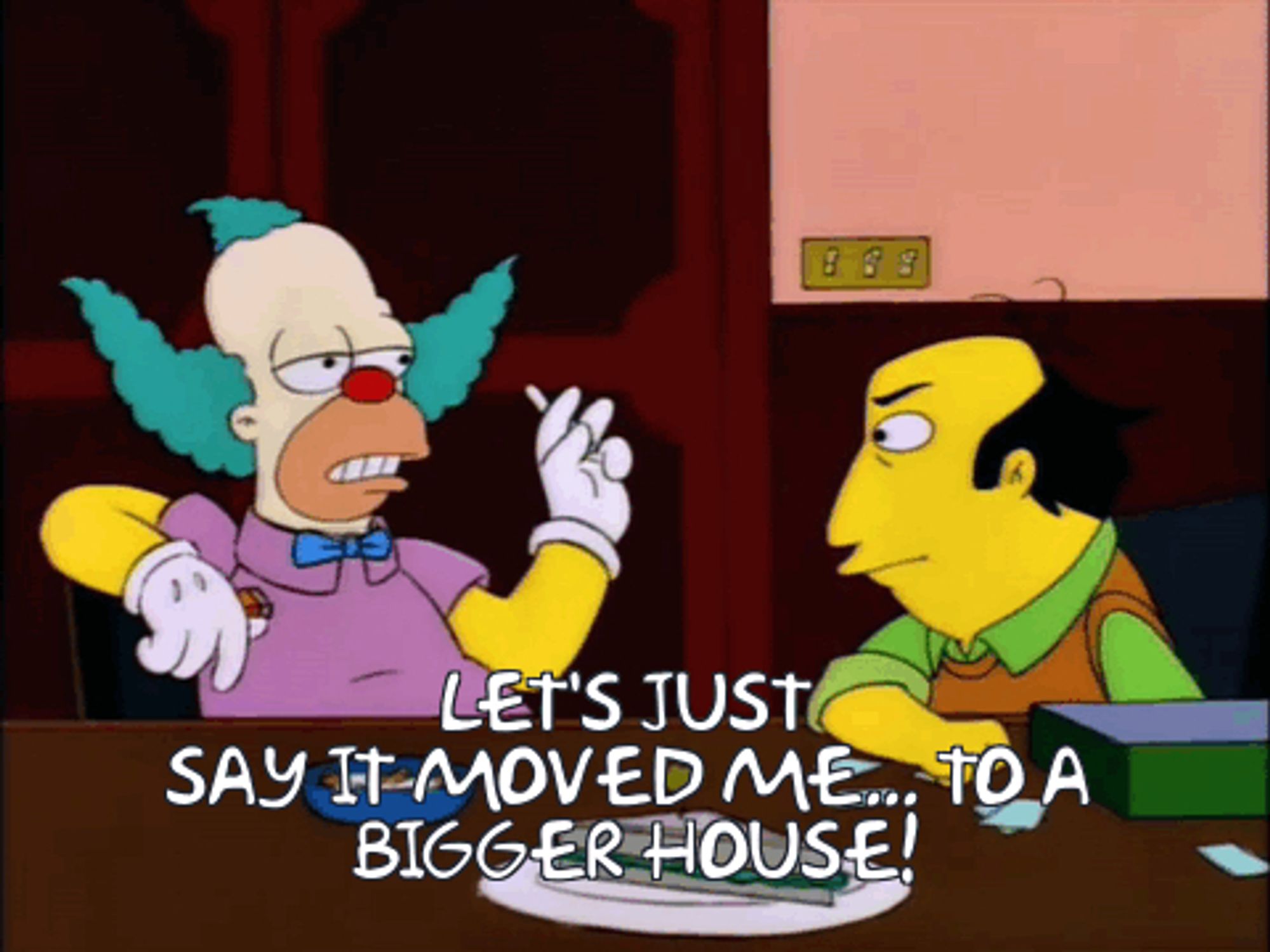 "Let's just say it moved me... TO A BIGGER HOUSE!"