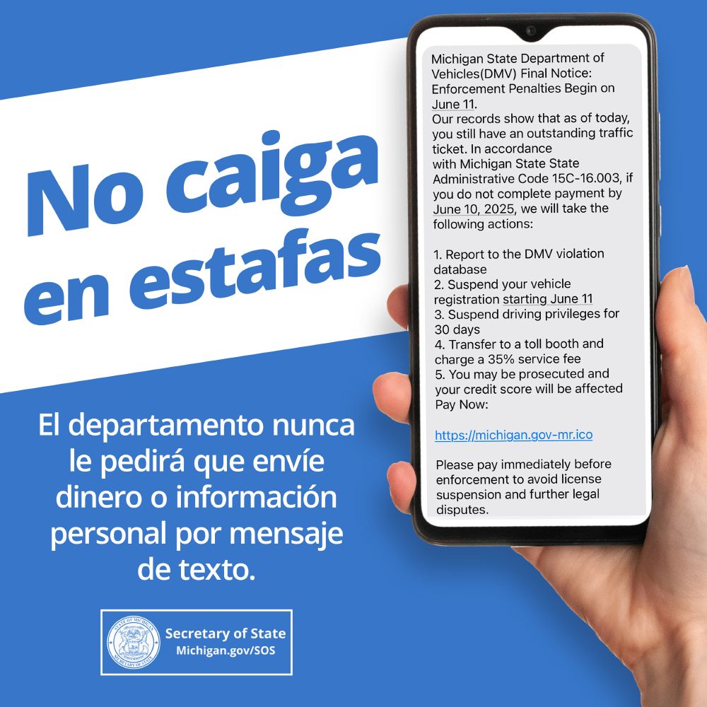 ¡No se deje engañar por mensajes de texto fraudulentos! El departamento nunca le pedirá a nadie que envíe dinero ni información personal por mensaje de texto. Secretario de Estado. Michigan.gov/SOS. Mano sosteniendo un teléfono inteligente con un mensaje de texto fraudulento.