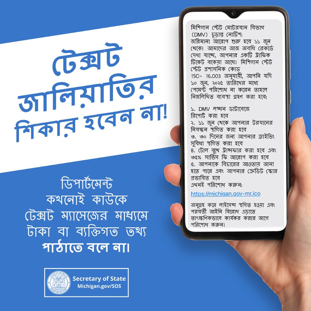 প্রতারণামূলক টেক্সটের ফাঁদে পা দেবেন না! বিভাগটি কখনই টেক্সট মেসেজের মাধ্যমে টাকা বা ব্যক্তিগত তথ্য পাঠাতে বলবে না। সেক্রেটারি অফ স্টেট। Michigan.gov/SOS। হাতে ধরা স্মার্টফোন যার উপর প্রতারণামূলক টেক্সট মেসেজ।
