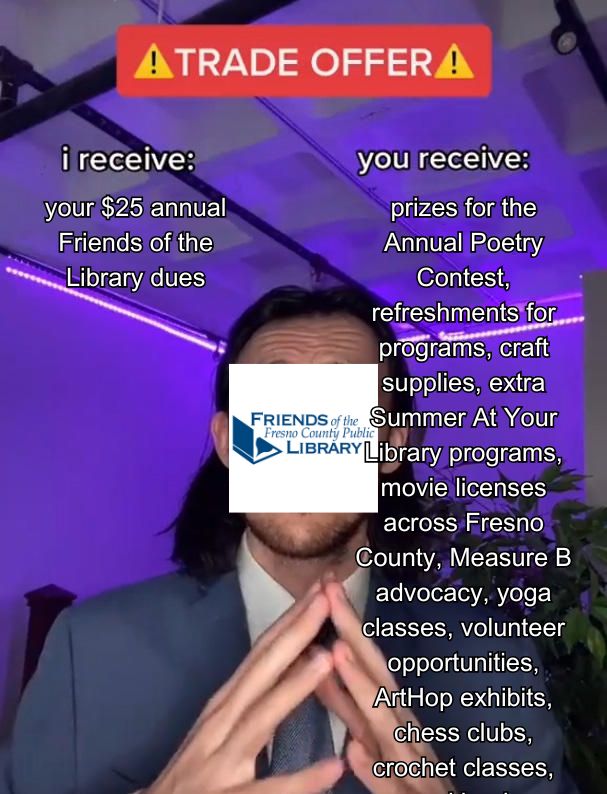 The "trade offer" meme format, with the man's face covered by the Friends of the Fresno County Public Library logo. The text reads: "I receive: your $25 annual Friends of the Library dues. You receive: prizes for the Annual Poetry Contest, refreshments for programs, craft supplies, extra Summer At Your Library programs, movie licenses across Fresno County, Measure B advocacy, yoga classes, volunteer opportunities, ArtHop exhibits, chess clubs, crochet classes..."