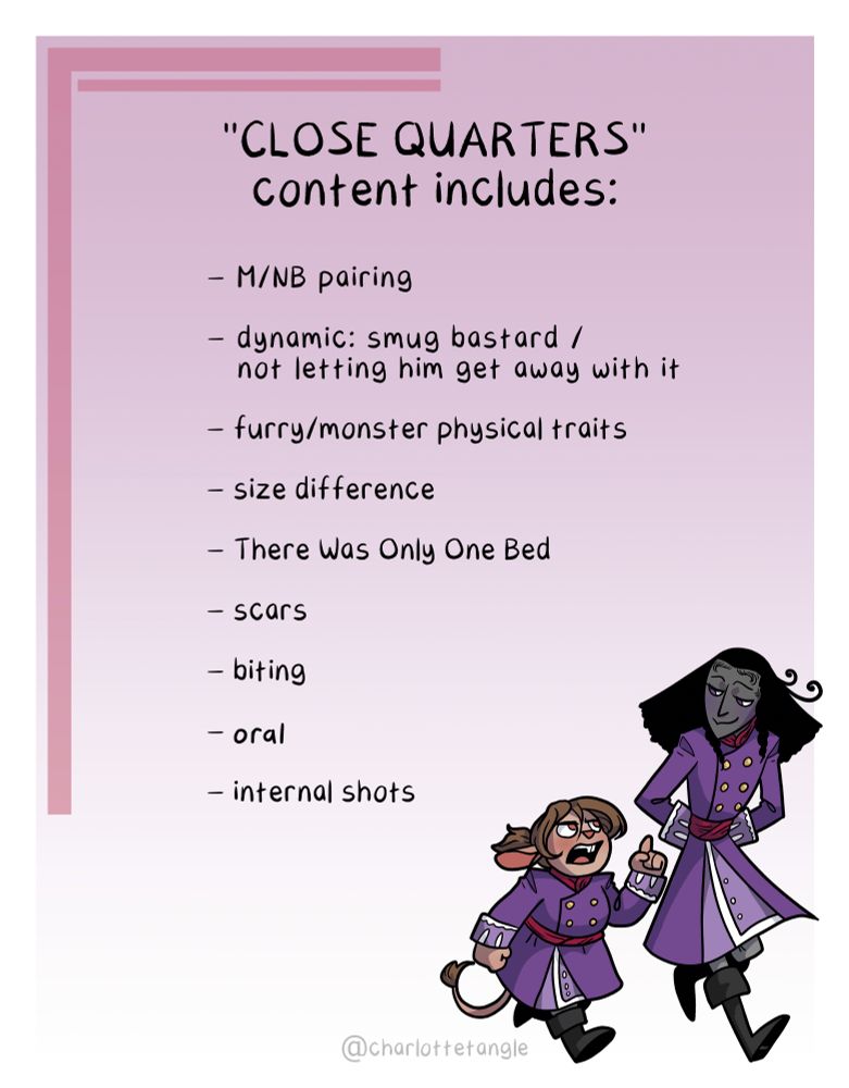 A list of content warnings with a little drawing of bee and vas in the corner. Bee is pointing up at him in some kind of warning, and he is smiling at them placidly. It reads, "Close quarters content includes: M/NB pairing, dynamic: smug bastard/not letting him get away with it, furry/monster physical traits, size difference, There Was Only One Bed, scars, biting, oral, internal shots"