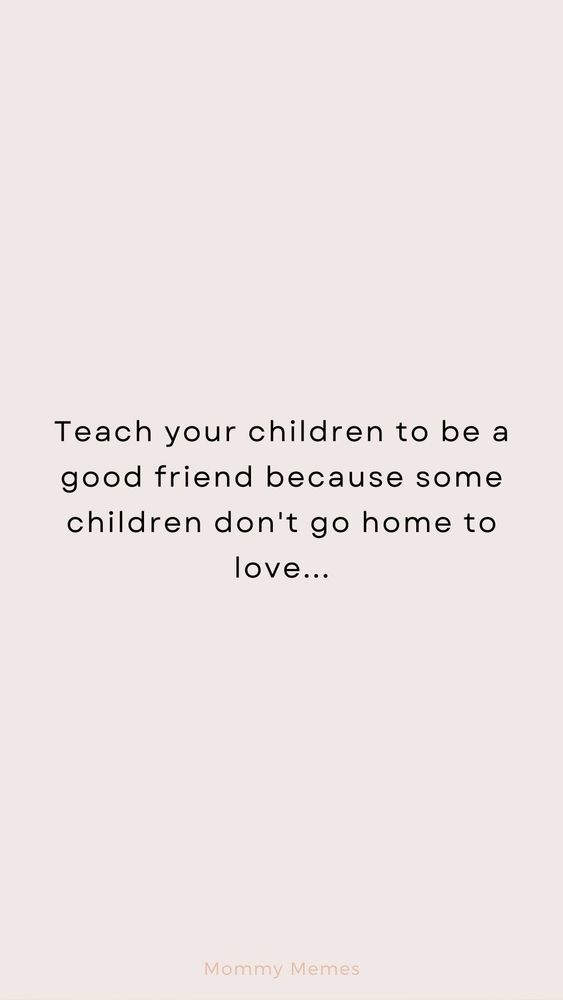 White background with text: teach your children to be a good friend because some children don't go home to love...
