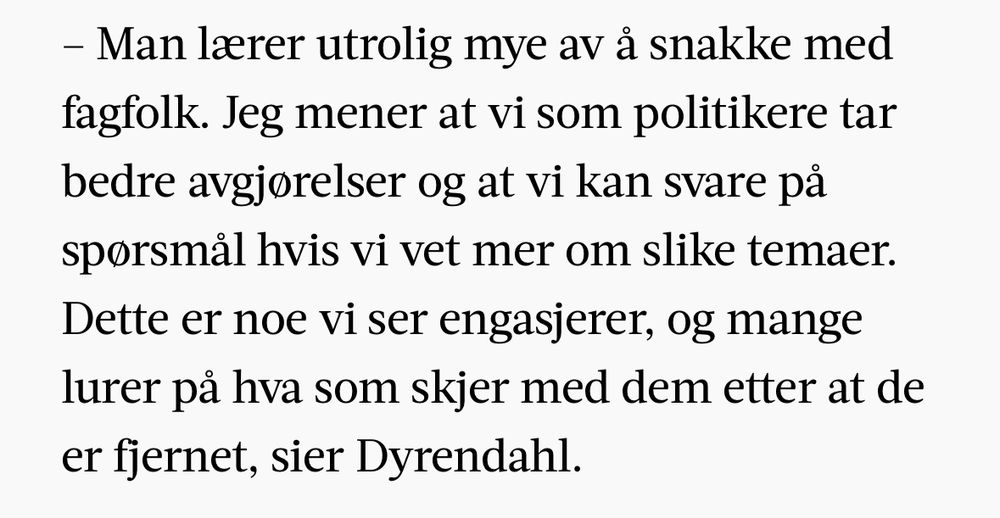 En tekst der trøndersk politiker får en åpenbaring «Man lærer utrolig mye av å snakke med fagfolk. Jeg mener at vi som politikere tar bedre avgjørelser og at vi kan svare på spørsmål hvis vi vet mer om slike temaer. Dette er noe vi ser engasjerer, og mange lurer på hva som skjer med dem etter at de er fjernet, sier Dyrendahl.»