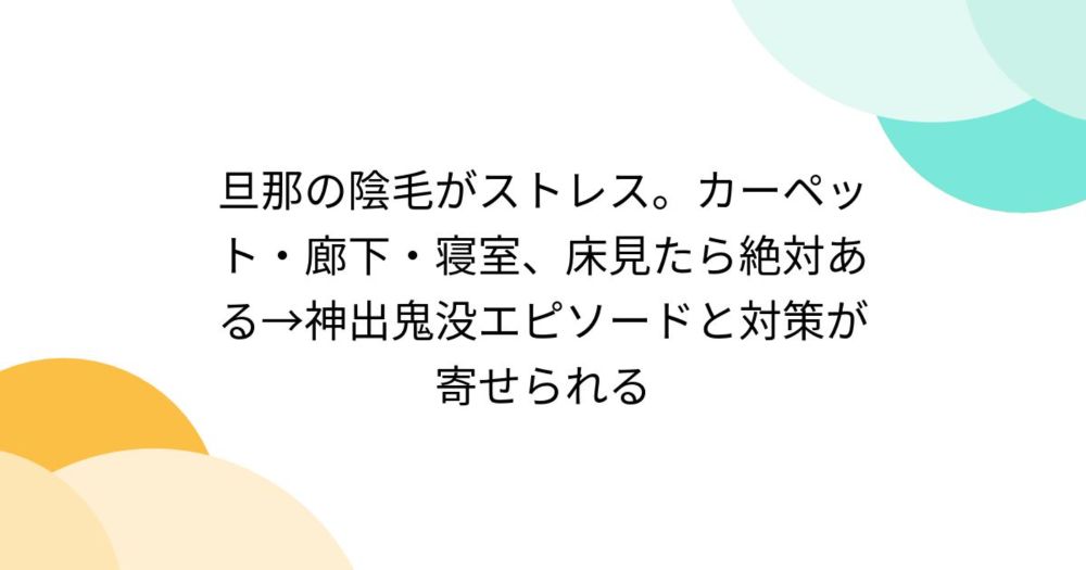 旦那の陰毛がストレス。カーペット・廊下・寝室、床見たら絶対ある→神出鬼没エピソードと対策が寄せられる