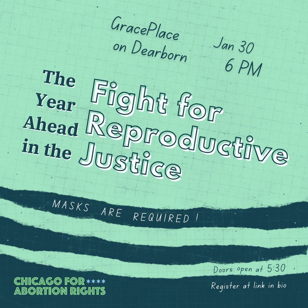 Large blue and white lettering that says "The Year Ahead in the Fight for Reproductive Justice" on green and blue torn graph paper. In smaller text, Grace Place on Dearborn. January 30 at 6 PM. Doors open at 5:30. Register at link in bio. Masks are required! With the Chicago for Abortion Rights logo in the bottom left corner.